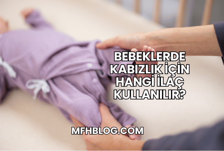 Bebeklerde Kabızlık İçin Hangi İlaç Kullanılır?