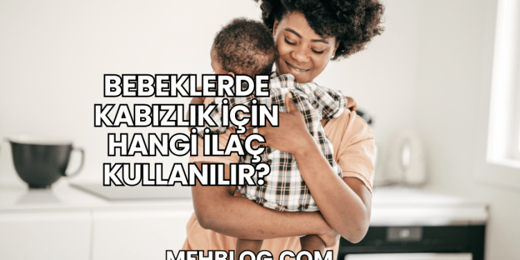 Bebeklerde Kabızlık İçin Hangi İlaç Kullanılır?