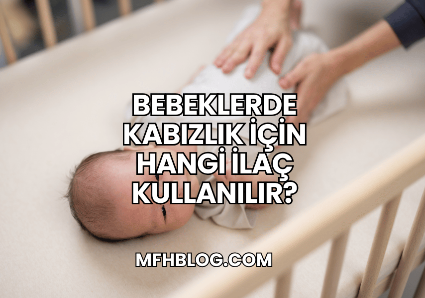 Bebeklerde Kabızlık İçin Hangi İlaç Kullanılır?