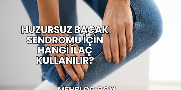 Huzursuz Bacak Sendromu İçin Hangi İlaç Kullanılır?