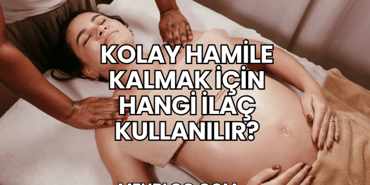 Kolay Hamile Kalmak İçin Hangi İlaç Kullanılır?