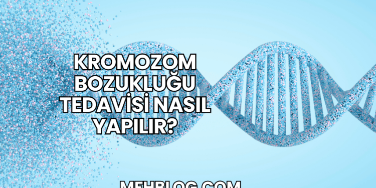 Kromozom Bozukluğu Tedavisi Nasıl Yapılır?