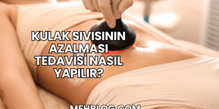 Kulak Sıvısının Azalması Tedavisi Nasıl Yapılır?