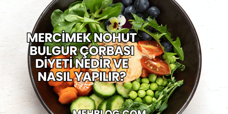 Mercimek Nohut Bulgur Çorbası Diyeti Nedir ve Nasıl Yapılır?