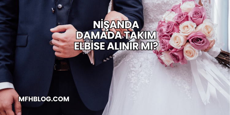 Nişanda Damada Takım Elbise Alınır mı?