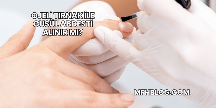 Ojeli Tırnak ile Gusül Abdesti Alınır mı?