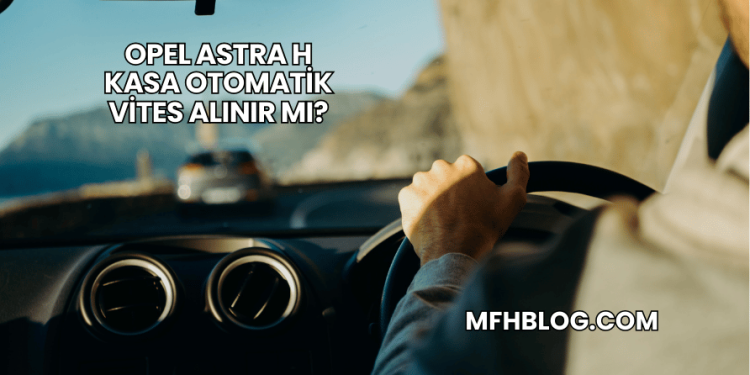 Opel Astra H Kasa Otomatik Vites Alınır mı?