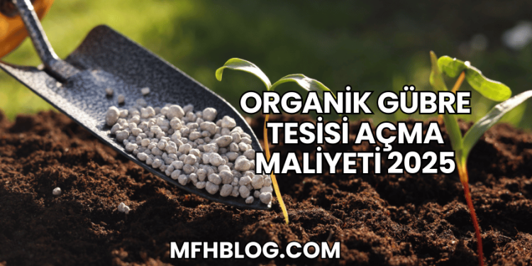 Organik Gübre Tesisi Açma Maliyeti 2025