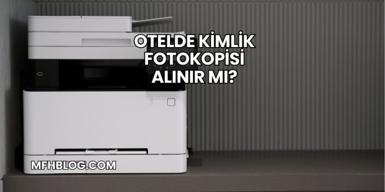 Otelde Kimlik Fotokopisi Alınır mı?