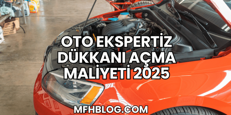 Oto Ekspertiz Dükkanı Açma Maliyeti 2025