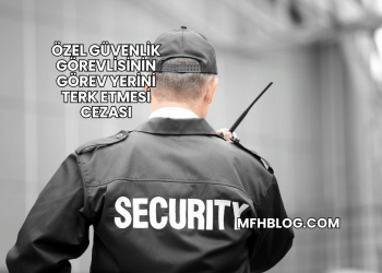 Özel Güvenlik Görevlisinin Görev Yerini Terk Etmesi Cezası