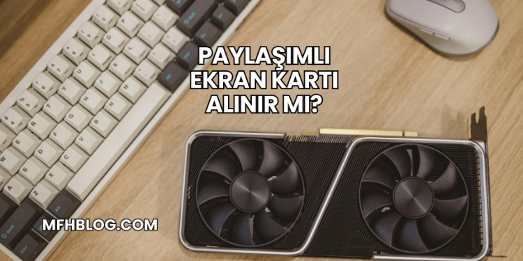 Paylaşımlı Ekran Kartı Alınır mı?