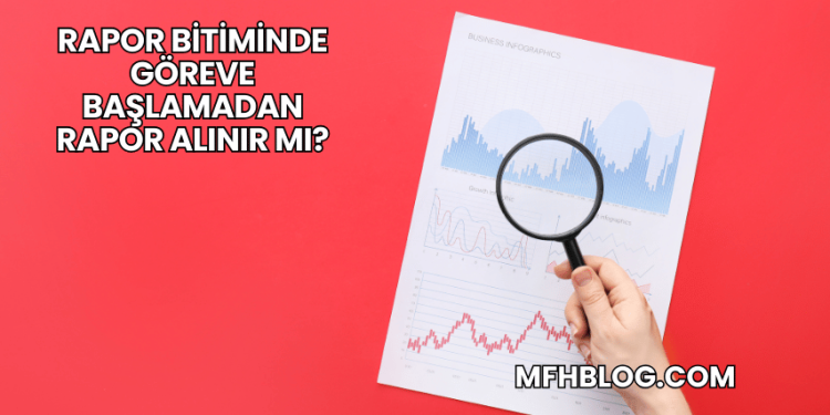Rapor Bitiminde Göreve Başlamadan Rapor Alınır mı?