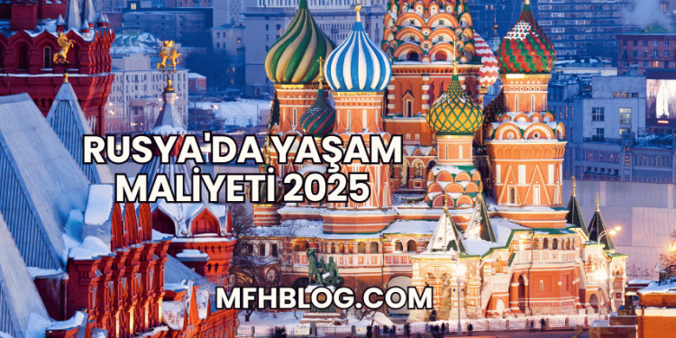 Rusya'da Yaşam Maliyeti 2025