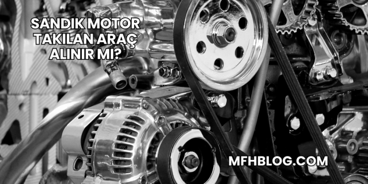 Sandık Motor Takılan Araç Alınır mı?