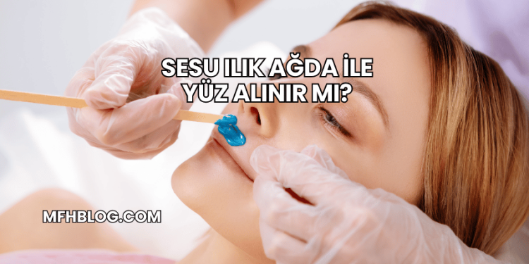 Sesu Ilık Ağda ile Yüz Alınır mı?