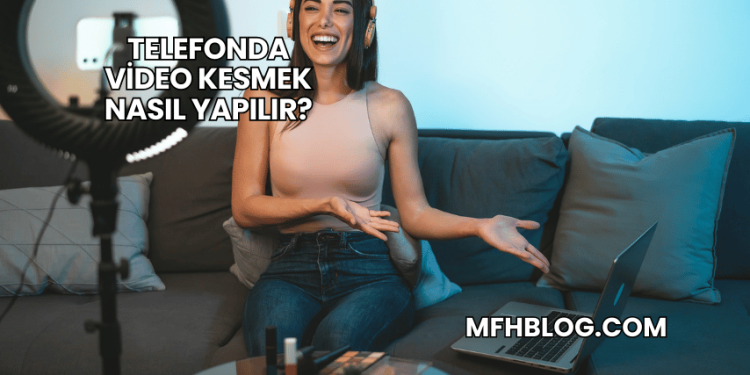 Telefonda Video Kesmek Nasıl Yapılır?