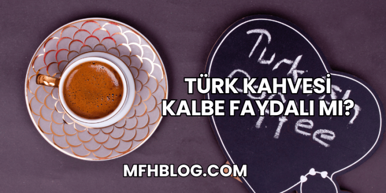 Türk Kahvesi Kalbe Faydalı mı?