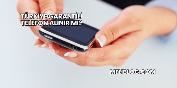 Türkiye Garantili Telefon Alınır mı?