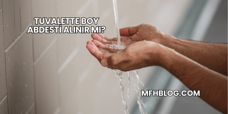 Tuvalette Boy Abdesti Alınır mı?
