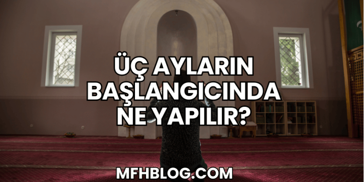 Üç Ayların Başlangıcında Ne Yapılır?