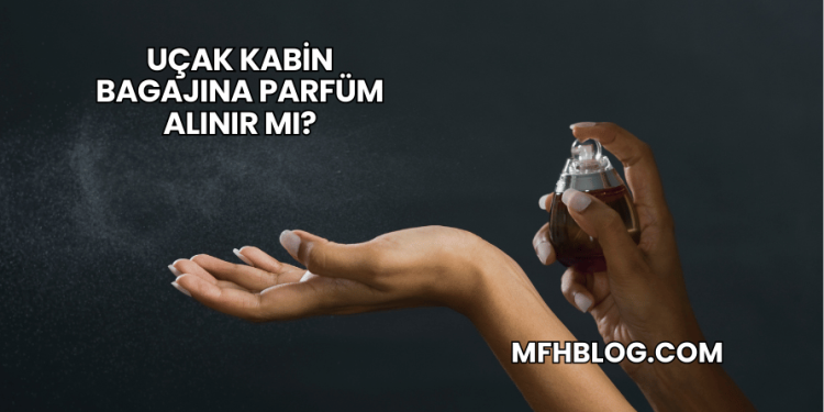 Uçak Kabin Bagajına Parfüm Alınır mı?