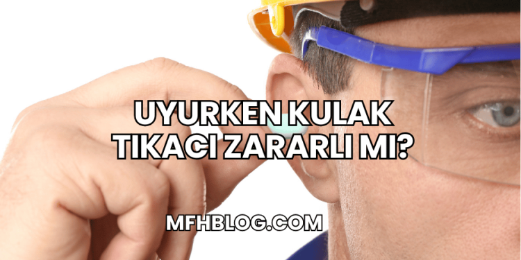 Uyurken Kulak Tıkacı Zararlı mı?