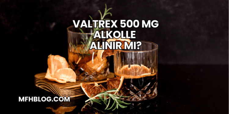 Valtrex 500 mg Alkolle Alınır mı?