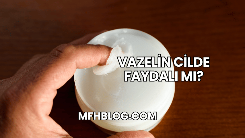 Vazelin Cilde Faydalı mı?