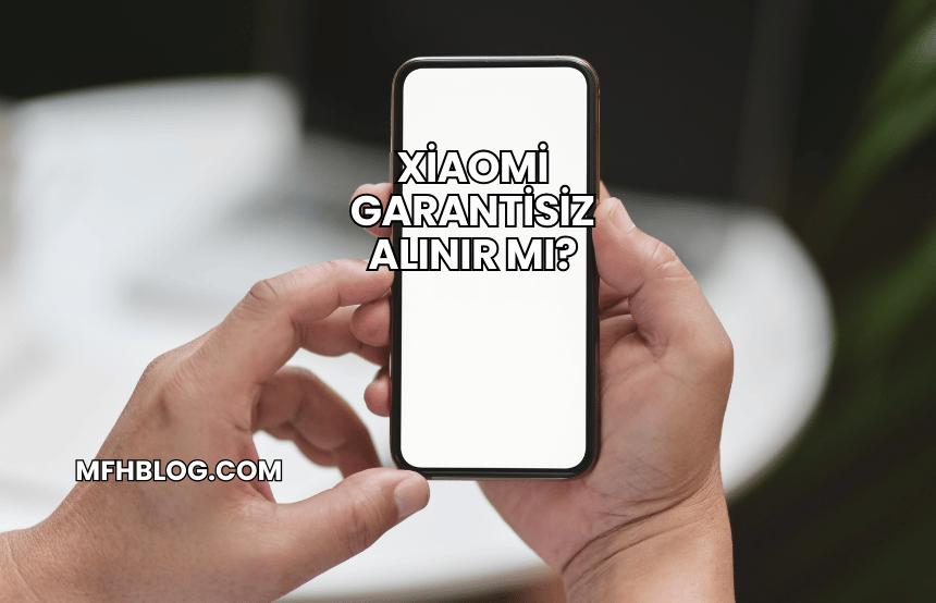 Xiaomi Garantisiz Alınır mı?