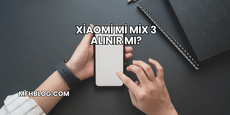 Xiaomi Mi Mix 3 Alınır mı?