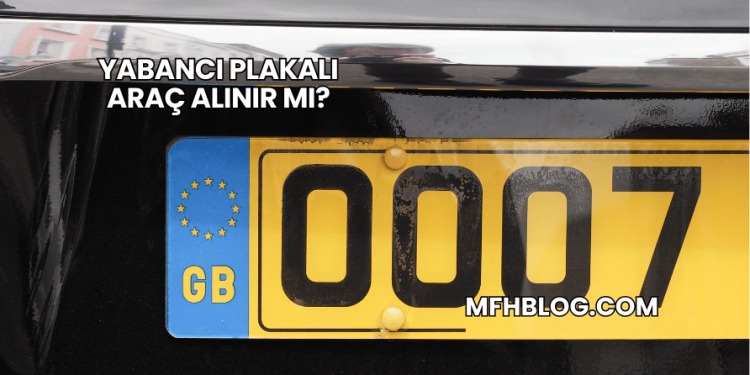 Yabancı Plakalı Araç Alınır mı?