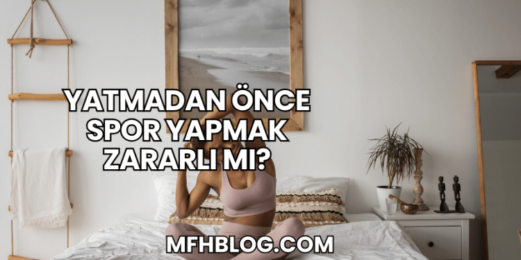 Yatmadan Önce Spor Yapmak Zararlı mı?