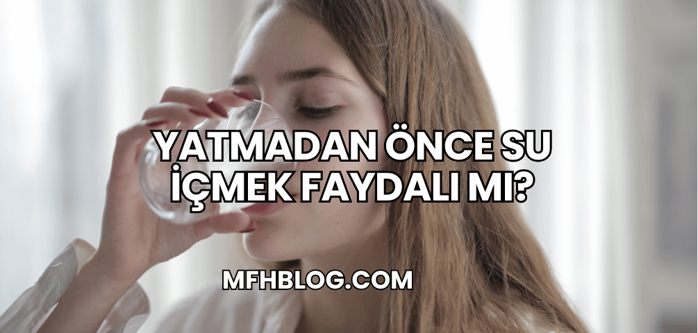 Yatmadan Önce Su İçmek Faydalı mı?