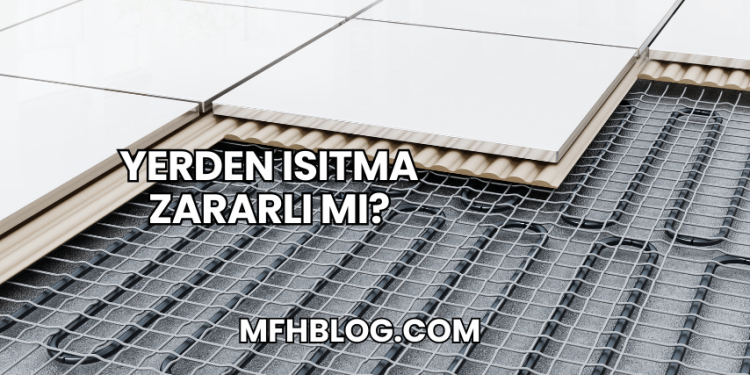 Yerden Isıtma Zararlı mı?