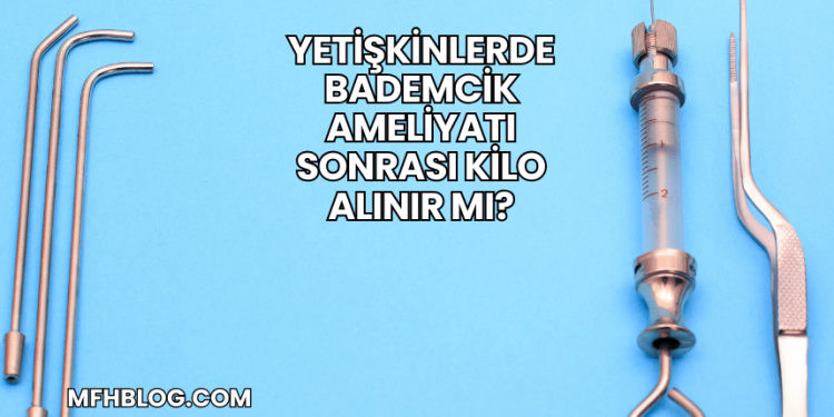 Yetişkinlerde Bademcik Ameliyatı Sonrası Kilo Alınır mı?