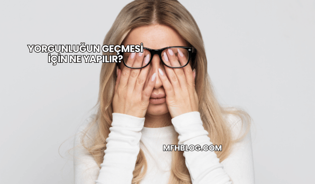 Yorgunluğun Geçmesi İçin Ne Yapılır?