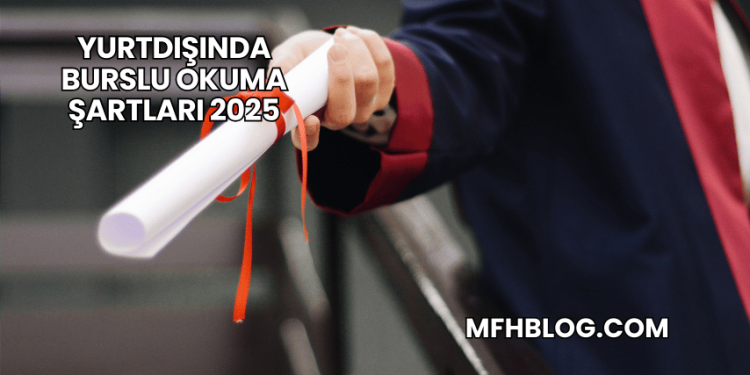 Yurtdışında Burslu Okuma Şartları 2025