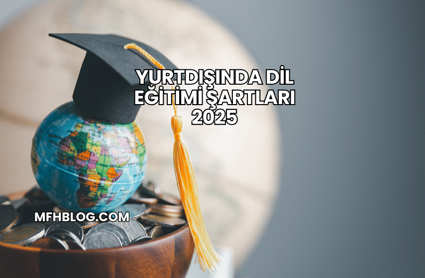 Yurtdışında Dil Eğitimi Şartları 2025