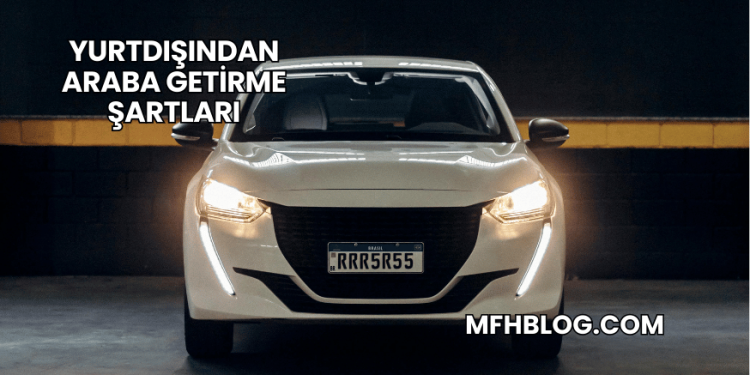Yurtdışından Araba Getirme Şartları