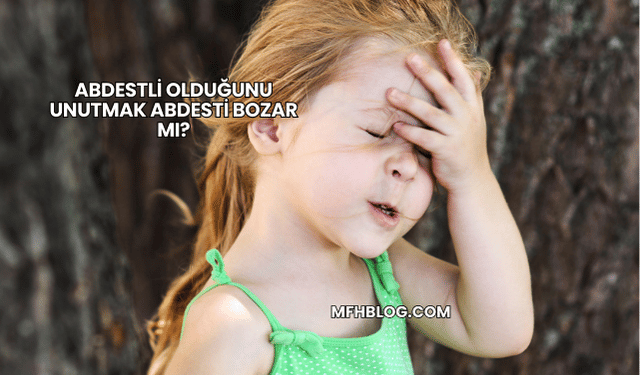 Abdestli Olduğunu Unutmak Abdesti Bozar mı?