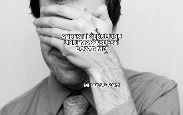 Abdestli Olduğunu Unutmak Abdesti Bozar mı?