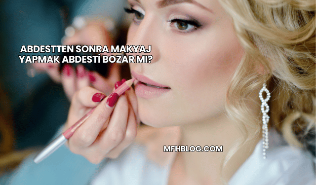 Abdestten Sonra Makyaj Yapmak Abdesti Bozar mı?
