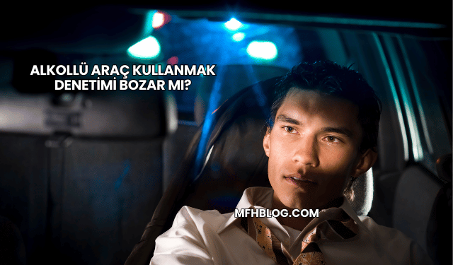 Alkollü Araç Kullanmak Denetimi Bozar mı?