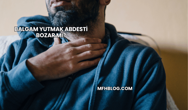 Balgam Yutmak Abdesti Bozar mı?