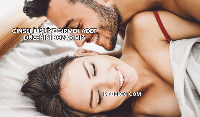 Cinsel İlişkiye Girmek Adet Düzenini Bozar mı?