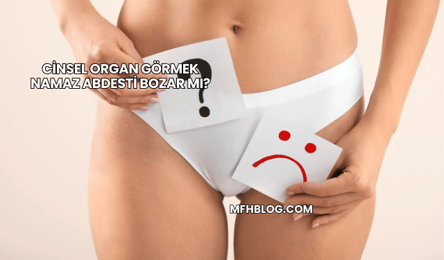 Cinsel Organ Görmek Namaz Abdesti Bozar mı?