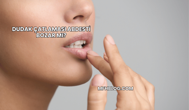 Dudak Çatlaması Abdesti Bozar mı?