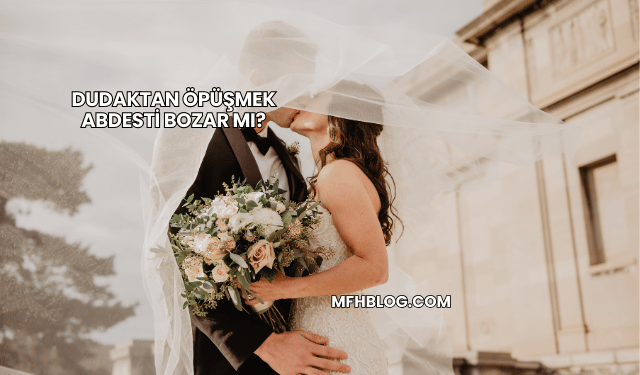 Dudaktan Öpüşmek Abdesti Bozar mı?