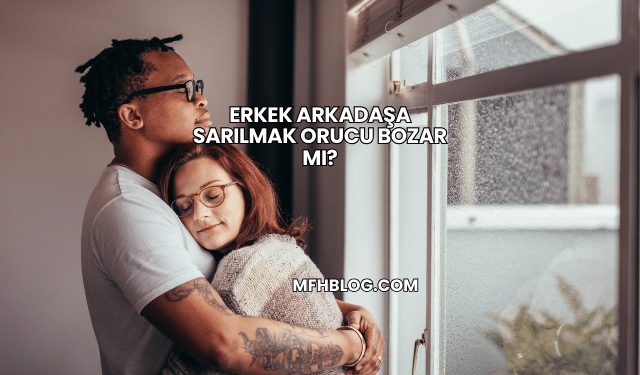 Erkek Arkadaşa Sarılmak Orucu Bozar mı?